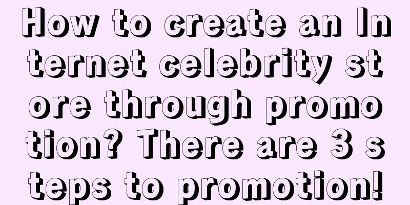 How to create an Internet celebrity store through promotion? There are 3 steps to promotion!