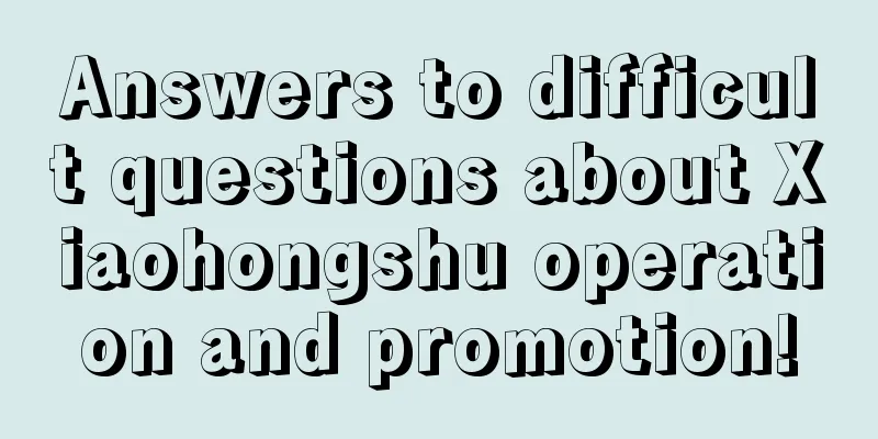 Answers to difficult questions about Xiaohongshu operation and promotion!