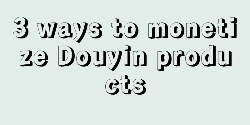 3 ways to monetize Douyin products