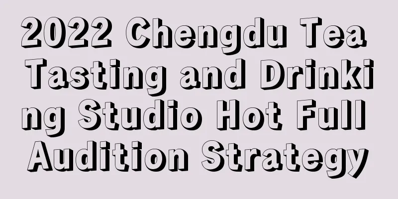 2022 Chengdu Tea Tasting and Drinking Studio Hot Full Audition Strategy