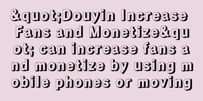 "Douyin Increase Fans and Monetize" can increase fans and monetize by using mobile phones or moving