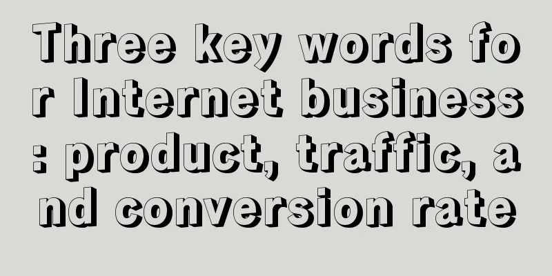 Three key words for Internet business: product, traffic, and conversion rate