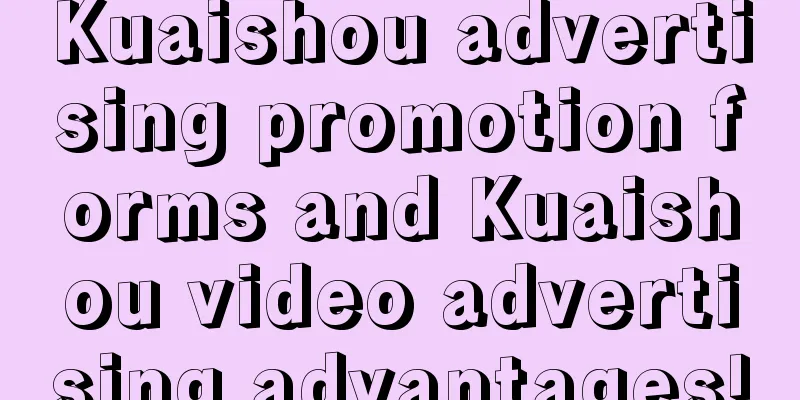 Kuaishou advertising promotion forms and Kuaishou video advertising advantages!