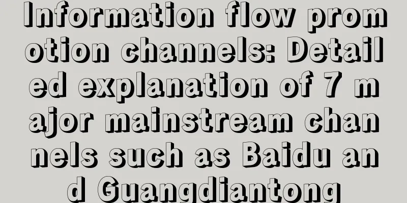 Information flow promotion channels: Detailed explanation of 7 major mainstream channels such as Baidu and Guangdiantong