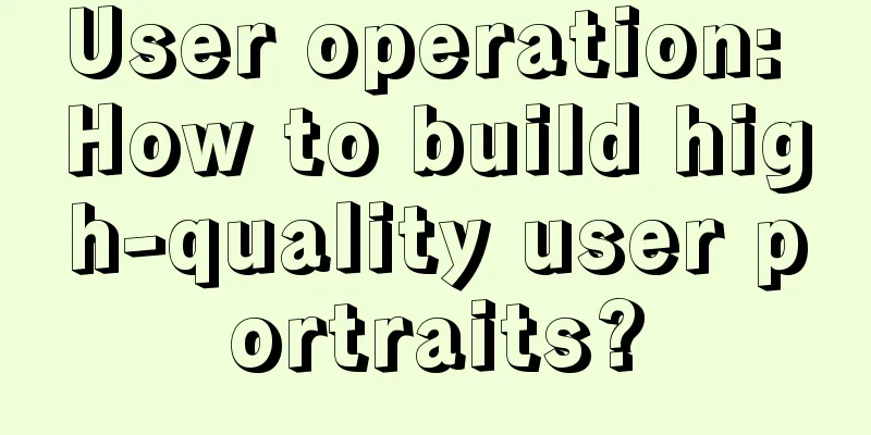 User operation: How to build high-quality user portraits?