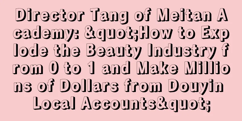 Director Tang of Meitan Academy: "How to Explode the Beauty Industry from 0 to 1 and Make Millions of Dollars from Douyin Local Accounts"