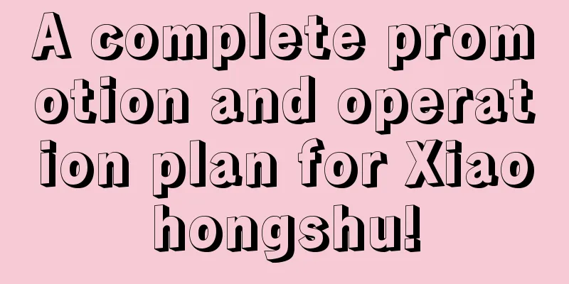 A complete promotion and operation plan for Xiaohongshu!