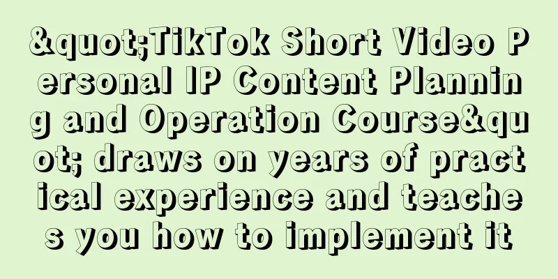 "TikTok Short Video Personal IP Content Planning and Operation Course" draws on years of practical experience and teaches you how to implement it