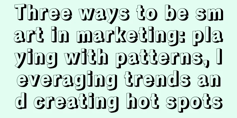 Three ways to be smart in marketing: playing with patterns, leveraging trends and creating hot spots