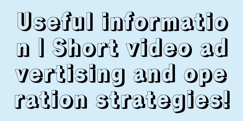 Useful information | Short video advertising and operation strategies!