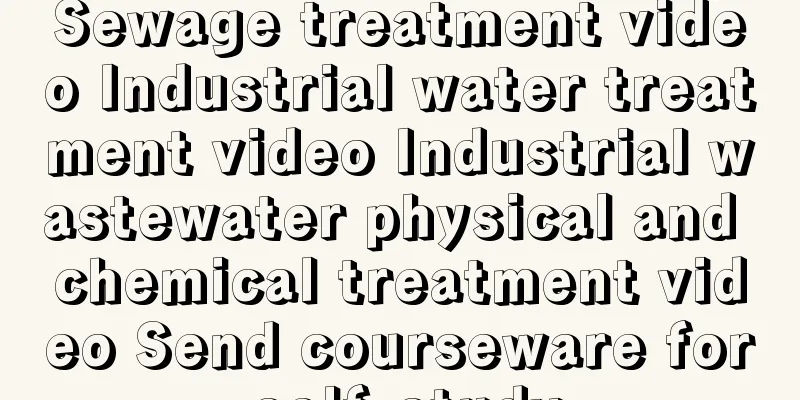 Sewage treatment video Industrial water treatment video Industrial wastewater physical and chemical treatment video Send courseware for self-study