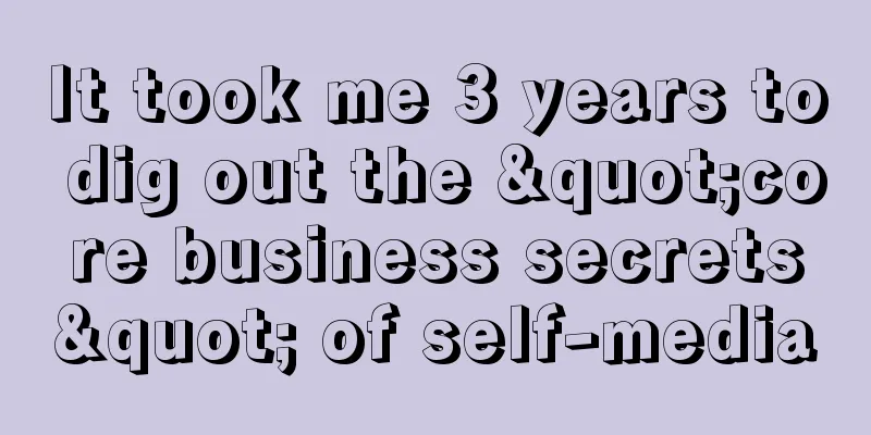 It took me 3 years to dig out the "core business secrets" of self-media