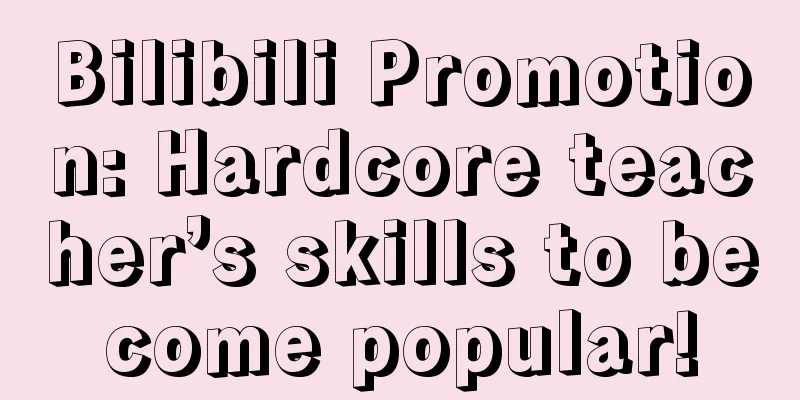 Bilibili Promotion: Hardcore teacher’s skills to become popular!