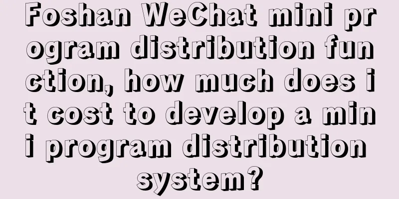 Foshan WeChat mini program distribution function, how much does it cost to develop a mini program distribution system?