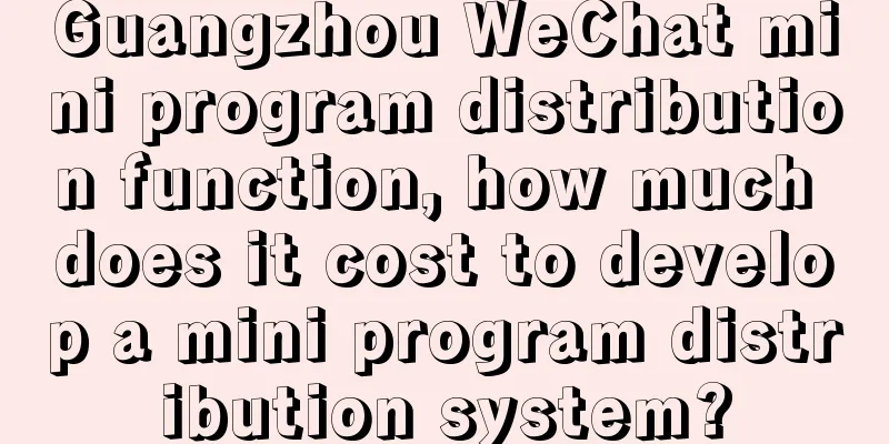 Guangzhou WeChat mini program distribution function, how much does it cost to develop a mini program distribution system?