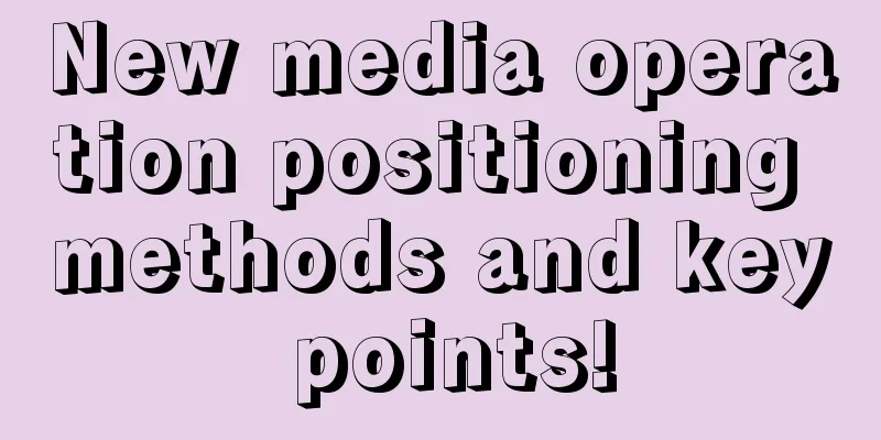 New media operation positioning methods and key points!