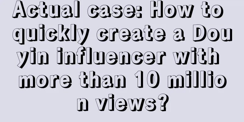 Actual case: How to quickly create a Douyin influencer with more than 10 million views?