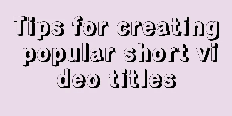 Tips for creating popular short video titles