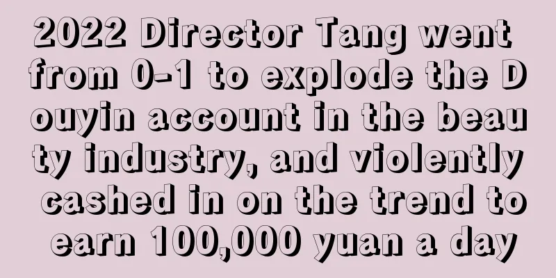 2022 Director Tang went from 0-1 to explode the Douyin account in the beauty industry, and violently cashed in on the trend to earn 100,000 yuan a day