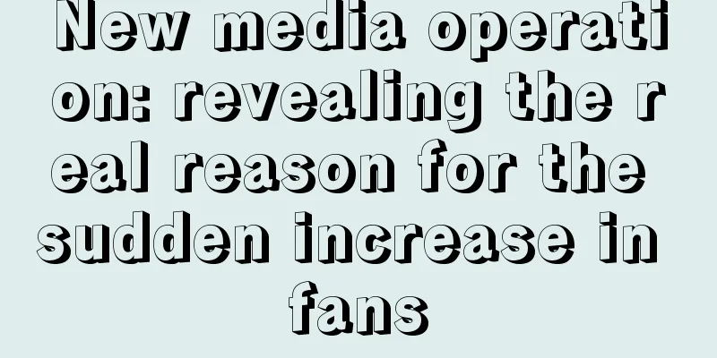 New media operation: revealing the real reason for the sudden increase in fans