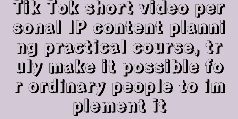 Tik Tok short video personal IP content planning practical course, truly make it possible for ordinary people to implement it