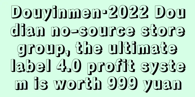 Douyinmen·2022 Doudian no-source store group, the ultimate label 4.0 profit system is worth 999 yuan