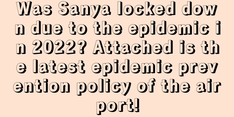 Was Sanya locked down due to the epidemic in 2022? Attached is the latest epidemic prevention policy of the airport!