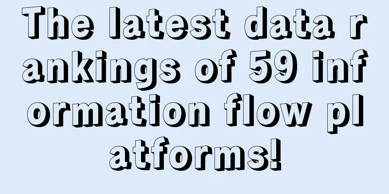 The latest data rankings of 59 information flow platforms!