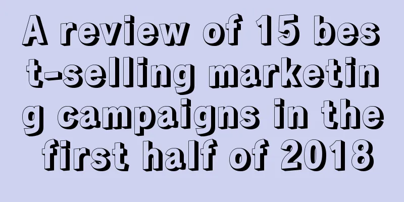 A review of 15 best-selling marketing campaigns in the first half of 2018