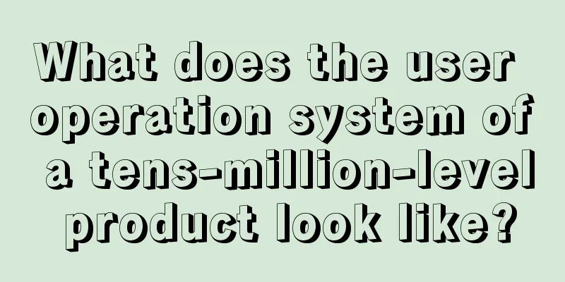 What does the user operation system of a tens-million-level product look like?