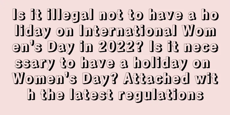 Is it illegal not to have a holiday on International Women’s Day in 2022? Is it necessary to have a holiday on Women’s Day? Attached with the latest regulations