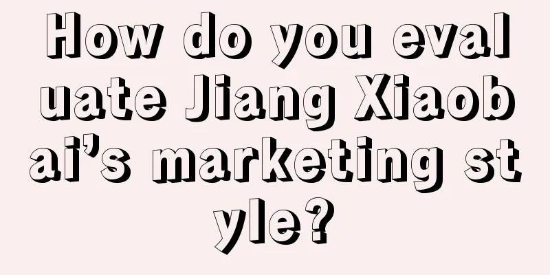 How do you evaluate Jiang Xiaobai’s marketing style?