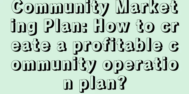 Community Marketing Plan: How to create a profitable community operation plan?