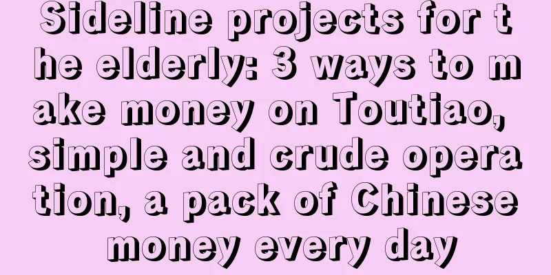 Sideline projects for the elderly: 3 ways to make money on Toutiao, simple and crude operation, a pack of Chinese money every day