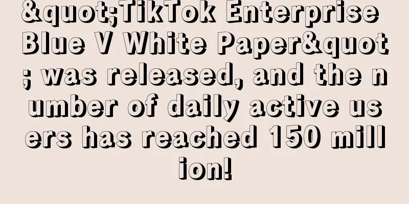 "TikTok Enterprise Blue V White Paper" was released, and the number of daily active users has reached 150 million!