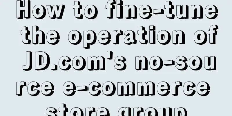 How to fine-tune the operation of JD.com's no-source e-commerce store group