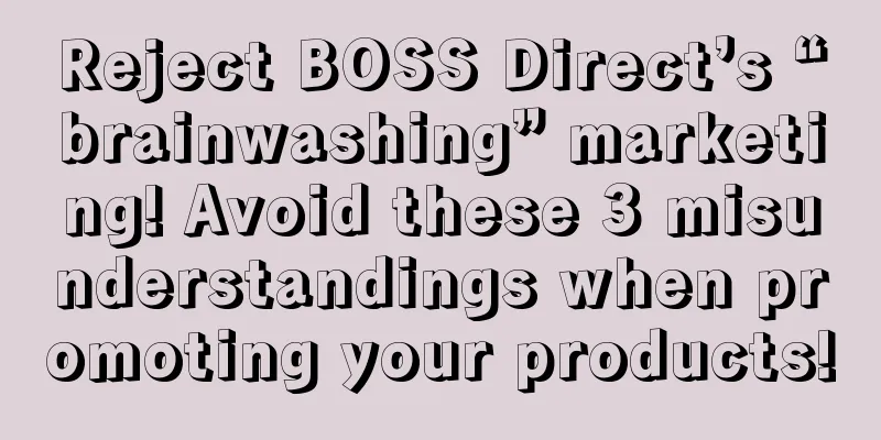 Reject BOSS Direct’s “brainwashing” marketing! Avoid these 3 misunderstandings when promoting your products!