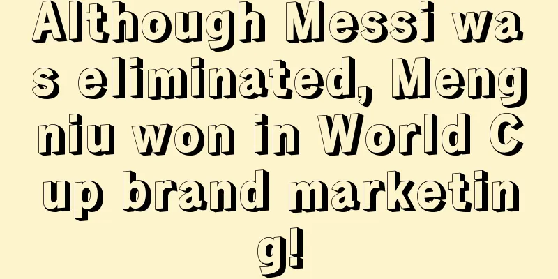 Although Messi was eliminated, Mengniu won in World Cup brand marketing!