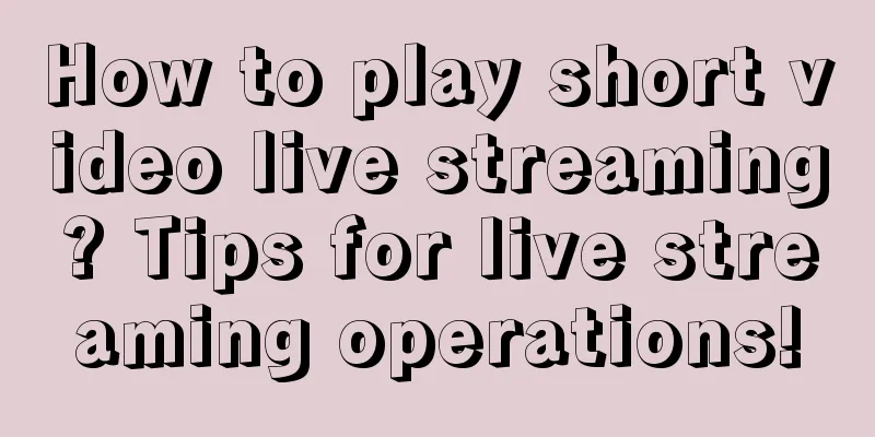 How to play short video live streaming? Tips for live streaming operations!