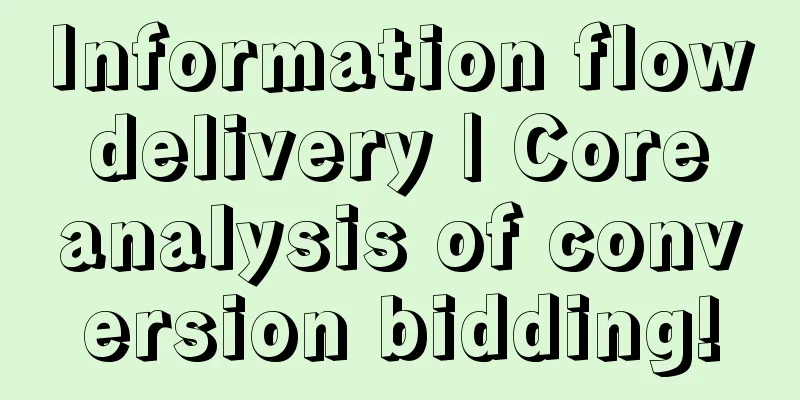 Information flow delivery | Core analysis of conversion bidding!