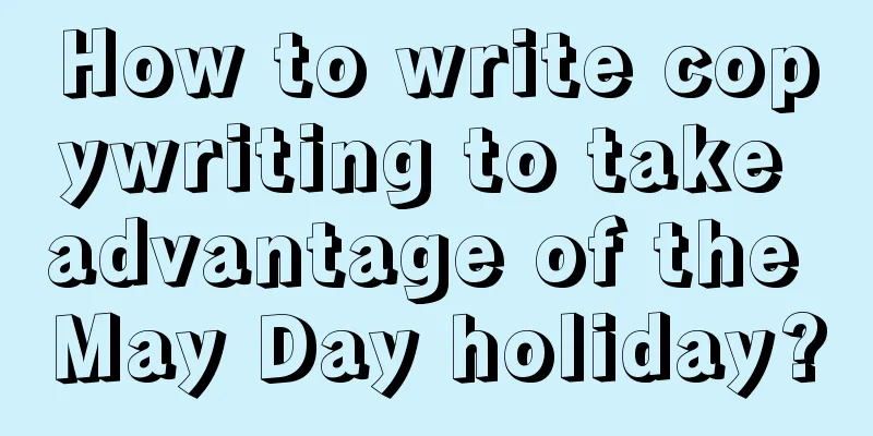 How to write copywriting to take advantage of the May Day holiday?