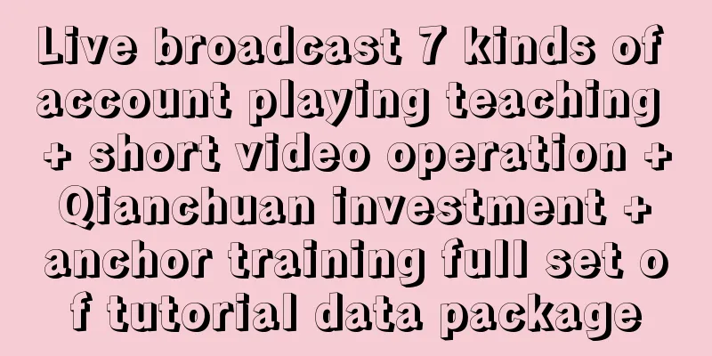 Live broadcast 7 kinds of account playing teaching + short video operation + Qianchuan investment + anchor training full set of tutorial data package