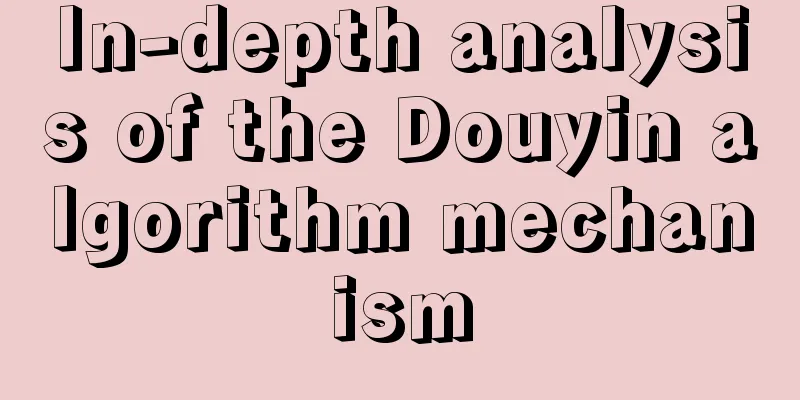 In-depth analysis of the Douyin algorithm mechanism