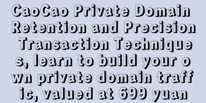 CaoCao Private Domain Retention and Precision Transaction Techniques, learn to build your own private domain traffic, valued at 699 yuan