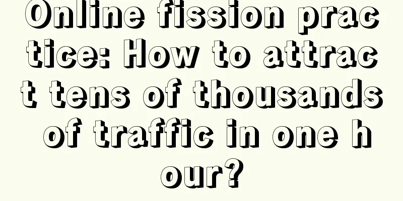 Online fission practice: How to attract tens of thousands of traffic in one hour?