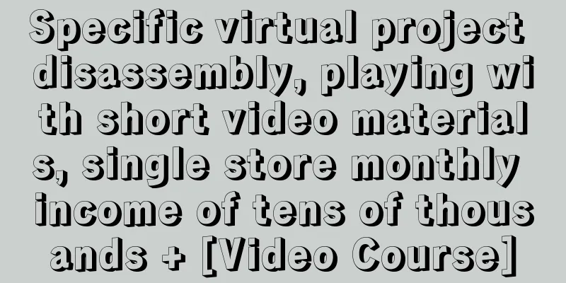 Specific virtual project disassembly, playing with short video materials, single store monthly income of tens of thousands + [Video Course]