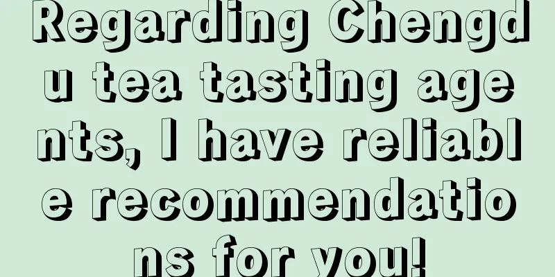 Regarding Chengdu tea tasting agents, I have reliable recommendations for you!