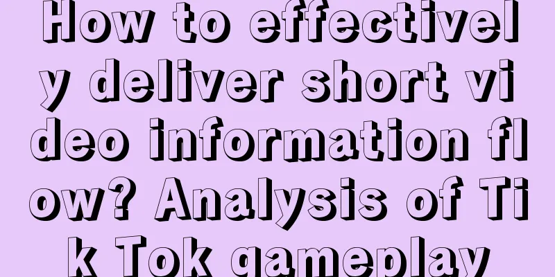 How to effectively deliver short video information flow? Analysis of Tik Tok gameplay