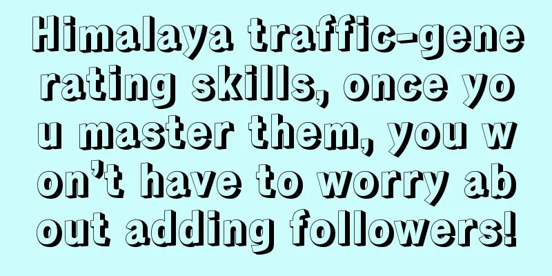 Himalaya traffic-generating skills, once you master them, you won’t have to worry about adding followers!