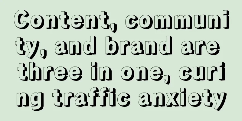 Content, community, and brand are three in one, curing traffic anxiety